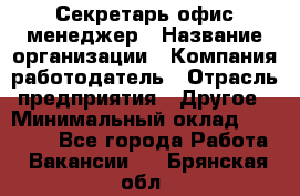 Секретарь/офис-менеджер › Название организации ­ Компания-работодатель › Отрасль предприятия ­ Другое › Минимальный оклад ­ 19 000 - Все города Работа » Вакансии   . Брянская обл.